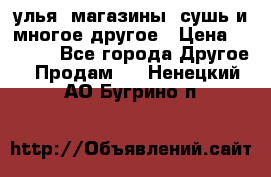 улья, магазины, сушь и многое другое › Цена ­ 2 700 - Все города Другое » Продам   . Ненецкий АО,Бугрино п.